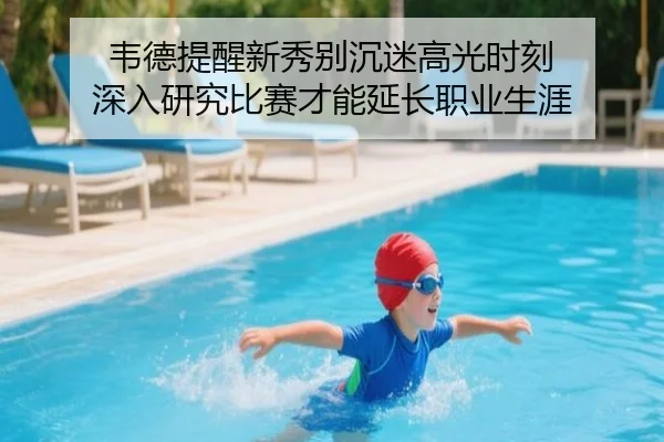 韦德提醒新秀别沉迷高光时刻 深入研究比赛才能延长职业生涯